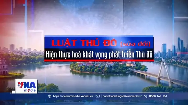 Luật Thủ đô (sửa đổi) - Hiện thực hoá khát vọng phát triển Thủ đô