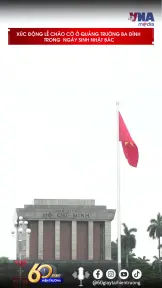 Xúc động Lễ chào cờ ở Quảng trường Ba Đình trong  ngày sinh nhật Bác