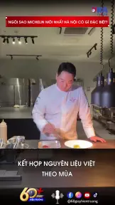 Ngôi sao Michelin mới nhất Hà Nội có gì đặc biệt?