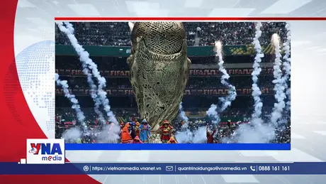 Trạm tin số sáng ngày 12/6: Lễ khai mạc World Cup 2026 - Đại tiệc nghệ thuật và bóng đá