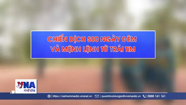 Chiến dịch 500 ngày đêm và mệnh lệnh từ trái tim