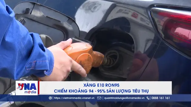 Xăng E10 RON95 chiếm khoảng 94-95% sản lượng tiêu thụ