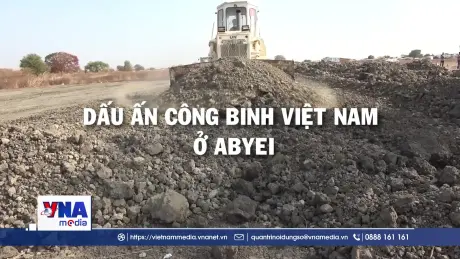 Dấu ấn Công binh Việt Nam ở Abyei
