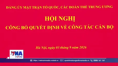 Công bố quyết định về công tác cán bộ của Đảng ủy MTTQ, các đoàn thể Trung ương 