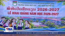 Trường Song ngữ Lào - Việt Nam Nguyễn Du - Cầu nối tình đoàn kết đặc biệt Việt - Lào