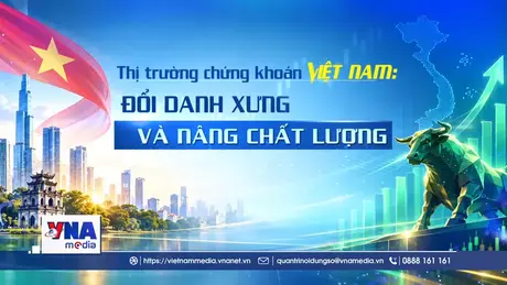Thị trường chứng khoán Việt Nam: Đổi danh xưng và Nâng chất lượng