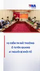 Vụ điểm thi bất thường ở Tuyên Quang: 41 người bị khởi tố